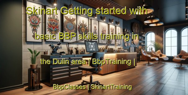 Skinart Getting started with basic BBP skills training in the Dulin area | BbpTraining | BbpClasses | SkinartTraining-United States